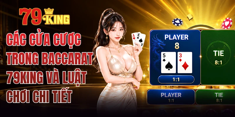Các Cửa Cược Trong Baccarat 79KING Và Luật Chơi Chi Tiết