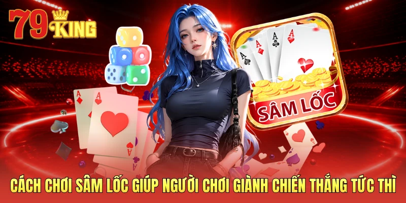 Cách chơi sâm lốc giúp người chơi giành chiến thắng tức thì 